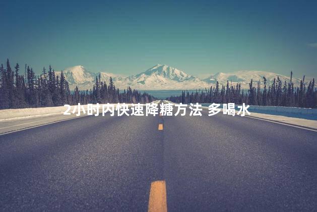 2小时内快速降糖方法 多喝水